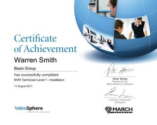 has successfully completed
Peter Strom
President & CEO,
March Networks Corporation
Instructor, Training and
Certiﬁcation
Certiﬁcate
of Achievement
Warren Smith
Basix Group
NVR Technician Level 1 - Installation
11 August 2011
 
