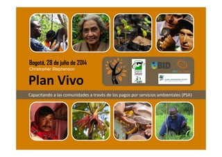 Christopher Stephenson
Bogotá, 28 de julio de 2014
Plan Vivo
Capacitando a las comunidades a través de los pagos por servicios ambientales (PSA)
 