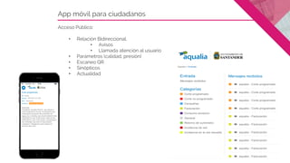 App móvil para ciudadanos
Acceso Público:
• Relación Bidireccional.
• Avisos
• Llamada atención al usuario
• Parámetros (c...