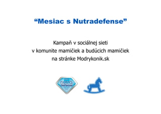 “Mesiac s Nutradefense”


        Kampaň v sociálnej sieti
v komunite mamičiek a budúcich mamičiek
       na stránke Modrykonik.sk
 