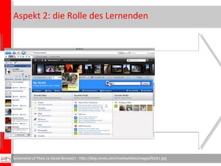 Aspekt 2: die Rolle des Lernenden aktiv, selbst gesteuert und gestaltend Screenshot of Flock (a Social Browser) - http://blog.wired.com/monkeybites/images/flock1.jpg 