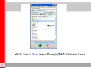 Möchte dann via  Skype  (Instant Messaging/Telefonie) kommunizieren 