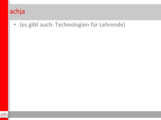 achja (es gibt auch: Technologien für Lehrende) 