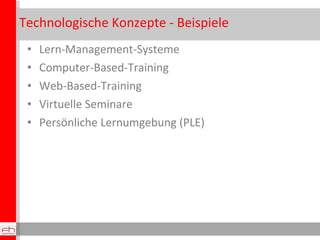 Technologische Konzepte - Beispiele Lern-Management-Systeme Computer-Based-Training Web-Based-Training Virtuelle Seminare Persönliche Lernumgebung (PLE) 