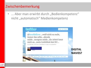Zwischenbemerkung ... Aber man erwirbt durch „Bedienkompetenz“ nicht „automatisch“ Medienkompetenz DIGITAL NAIVES? 