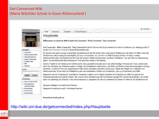Get-Connected-Wiki  ( Maria Wächtler Schule in Essen-Rüttenscheid ) http://wiki.uni-due.de/getconnected/index.php/Hauptseite 