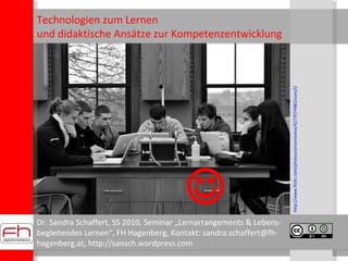Dr. Sandra Schaffert, SS 2010, Seminar „Lernarrangements & Lebens- begleitendes Lernen“, FH Hagenberg, Kontakt: sandra.schaffert@fh-hagenberg.at, http://sansch.wordpress.com Technologien zum Lernen  und didaktische Ansätze zur Kompetenzentwicklung  http://www.flickr.com/photos/antonioviva/4277074485/sizes/l/      
