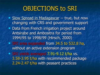 OBJECTIONS to SRI <ul><li>Slow Spread in Madagascar  -- true, but now changing with CRS and government support </li></ul><...