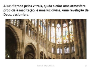 A luz, filtrada pelos vitrais, ajuda a criar uma atmosfera
propícia à meditação, é uma luz divina, uma revelação de
Deus, deslumbra.
História A, 10º ano, Módulo 2 13
 