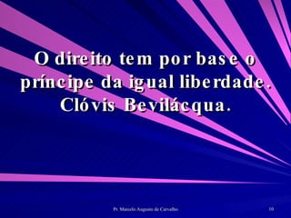 O direito tem por base o príncipe da igual liberdade. Clóvis Bevilácqua. 