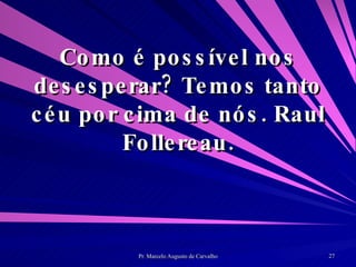 Como é possível nos desesperar? Temos tanto céu por cima de nós. Raul Follereau. 