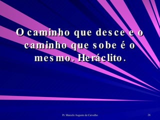 O caminho que desce e o caminho que sobe é o mesmo. Heráclito. 