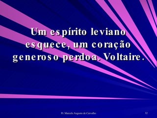 Um espírito leviano esquece, um coração generoso perdoa. Voltaire. 