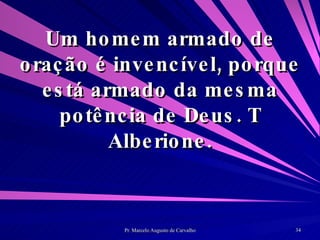 Um homem armado de oração é invencível, porque está armado da mesma potência de Deus. T Alberione. 