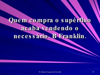 Quem compra o supérfluo acaba vendendo o necessário. B Franklin. 