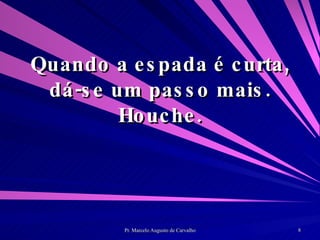 Quando a espada é curta, dá-se um passo mais. Houche. 