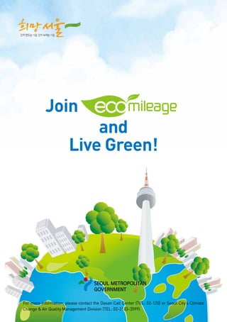 For more information, please contact the Dasan Call Center (TEL: 02-120) or Seoul City’s Climate
Change & Air Quality Management Division (TEL: 02-2133-3599).
Join
and
Live Green!
 