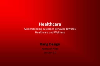 HealthcareUnderstanding customer behavior towardsHealthcare and Wellness Bang Design Approach Note Version 1.0 