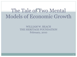 The Tale of Two Mental Models of Economic Growth WILLIAM W. BEACH THE HERITAGE FOUNDATION February, 2010 