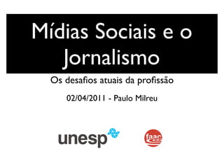 Mídias Sociais e o
   Jornalismo
  Os desaﬁos atuais da proﬁssão
     02/04/2011 - Paulo Milreu
 