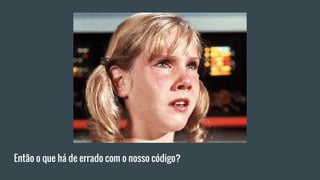 Então o que há de errado com o nosso código?
 