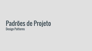 Padrões de Projeto
Design Patterns
 