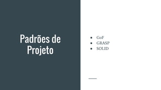 Padrões de
Projeto
● GoF
● GRASP
● SOLID
 