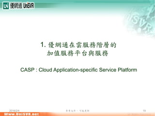2016/2/4 參考文件， 可能更新 19
1. 優網通在雲服務階層的
加值服務平台與服務
CASP : Cloud Application-specific Service Platform
 