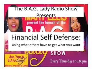 The B.A.G. Lady Radio Show
Presents
Financial Self Defense:
Using what others have to get what you want
 