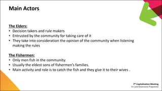7th Capitalization Meeting
EU Land Governance Programme
Main Actors
The Elders:
• Decision takers and rule makers
• Entrus...