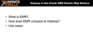 Hadoop in the Cloud: AWS Elastic Map Reduce
• What is EMR?
• How does EMR compare to Hadoop?
• Use cases
 