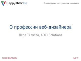 О профессии веб-дизайнера
Лера Ткачёва, ADCI Solutions
 