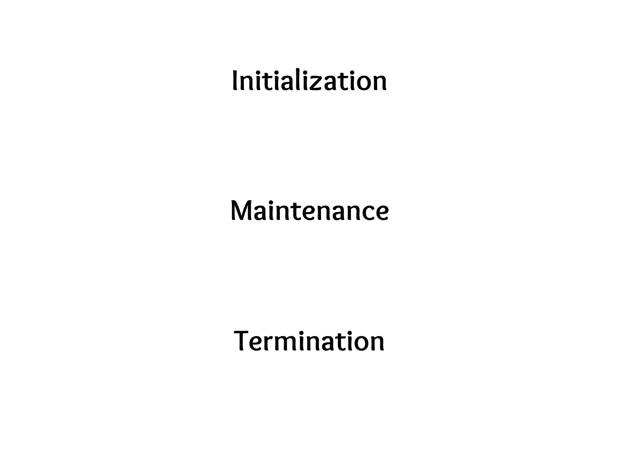 Initialization
Maintenance
Termination
 