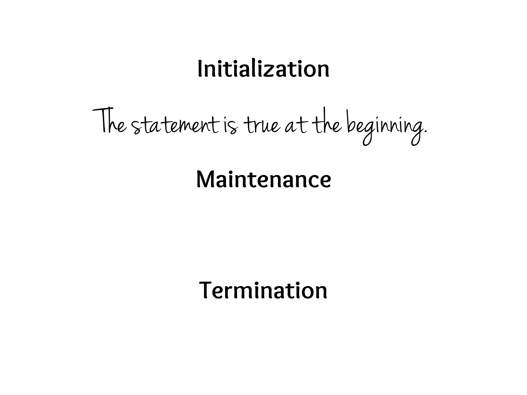 Initialization
Maintenance
Termination
The statement is true at the beginning.
 