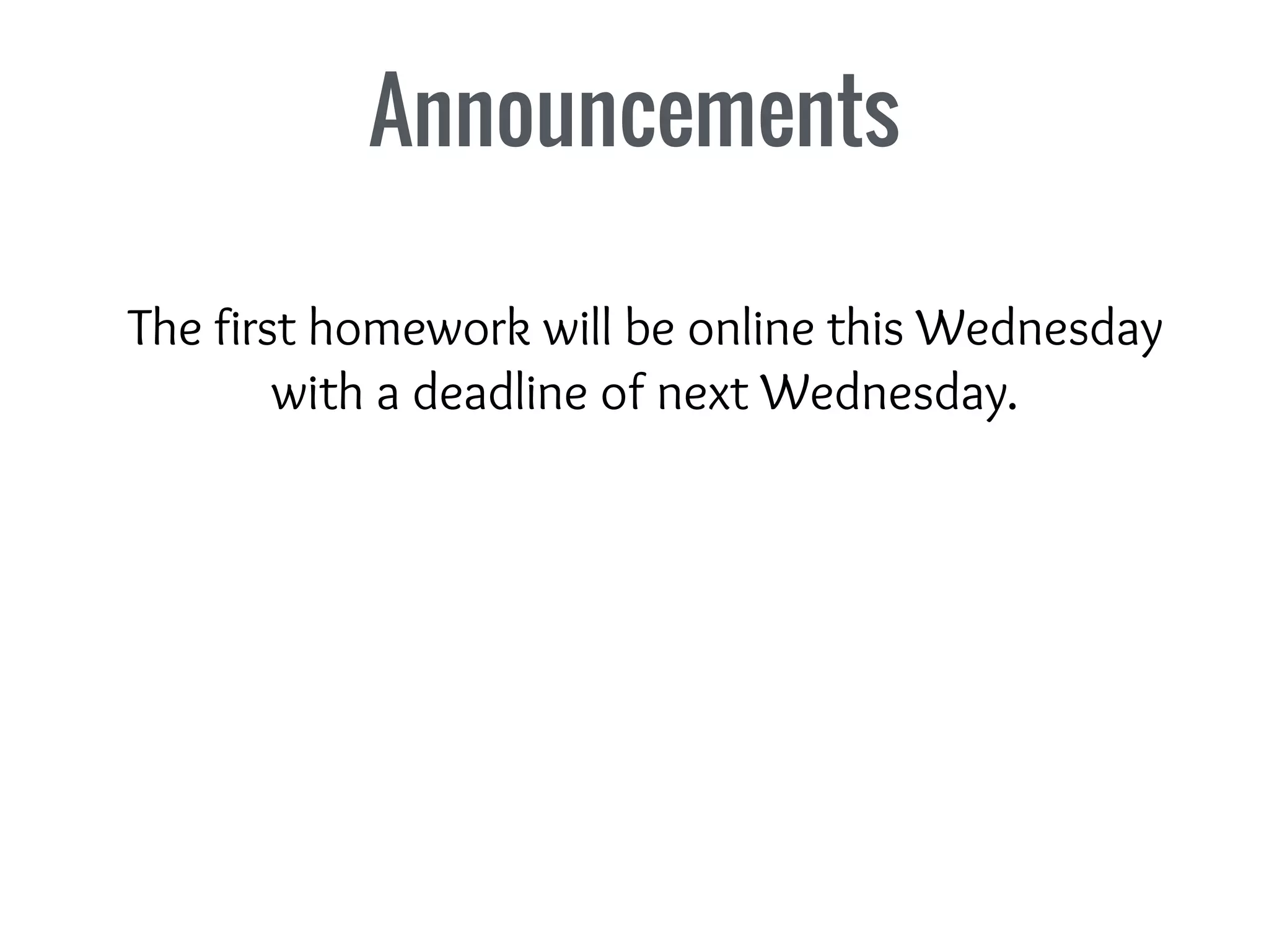 Announcements
The first homework will be online this Wednesday
with a deadline of next Wednesday.
 