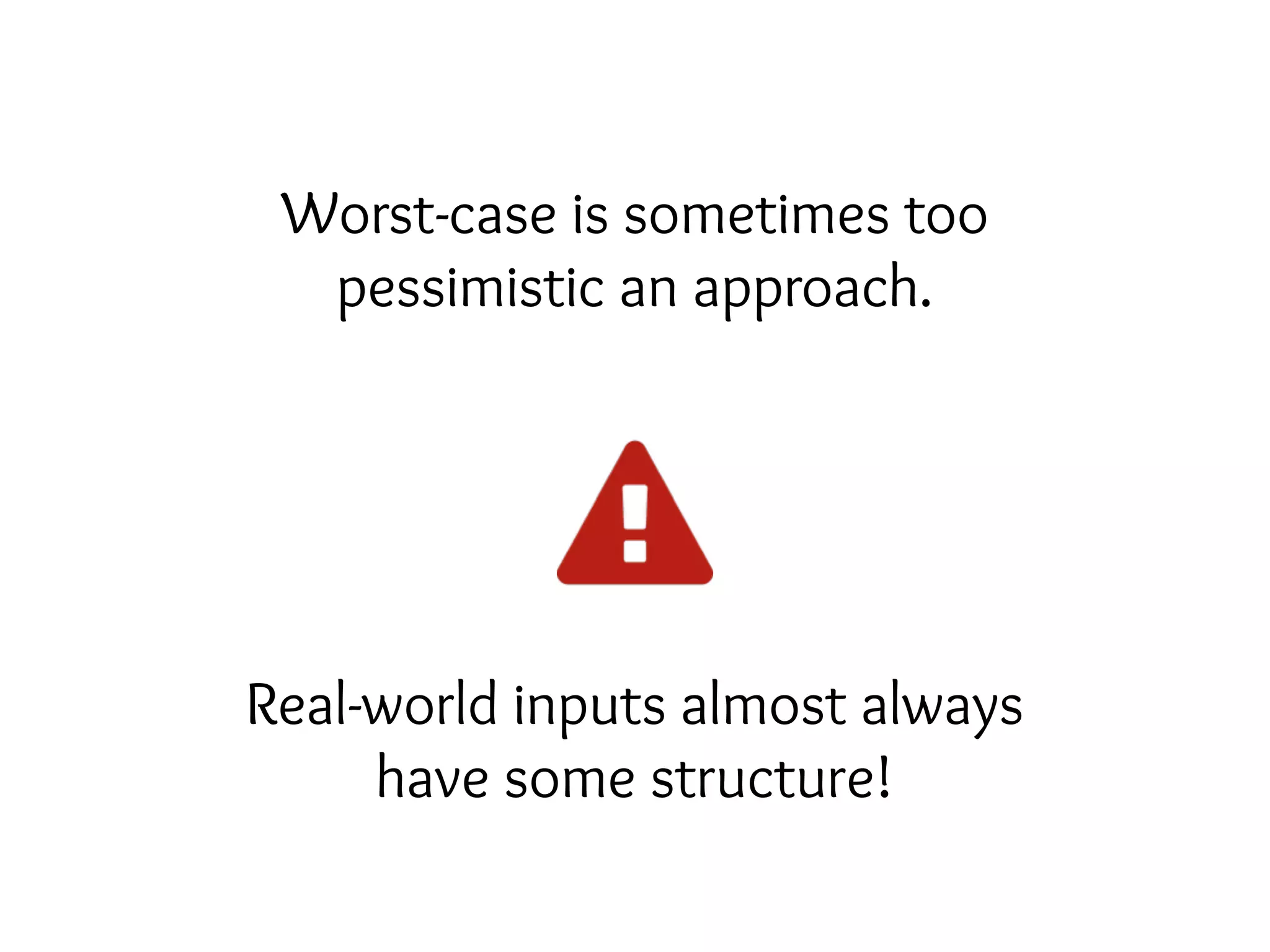 Worst-case is sometimes too
pessimistic an approach.
Real-world inputs almost always
have some structure!
 