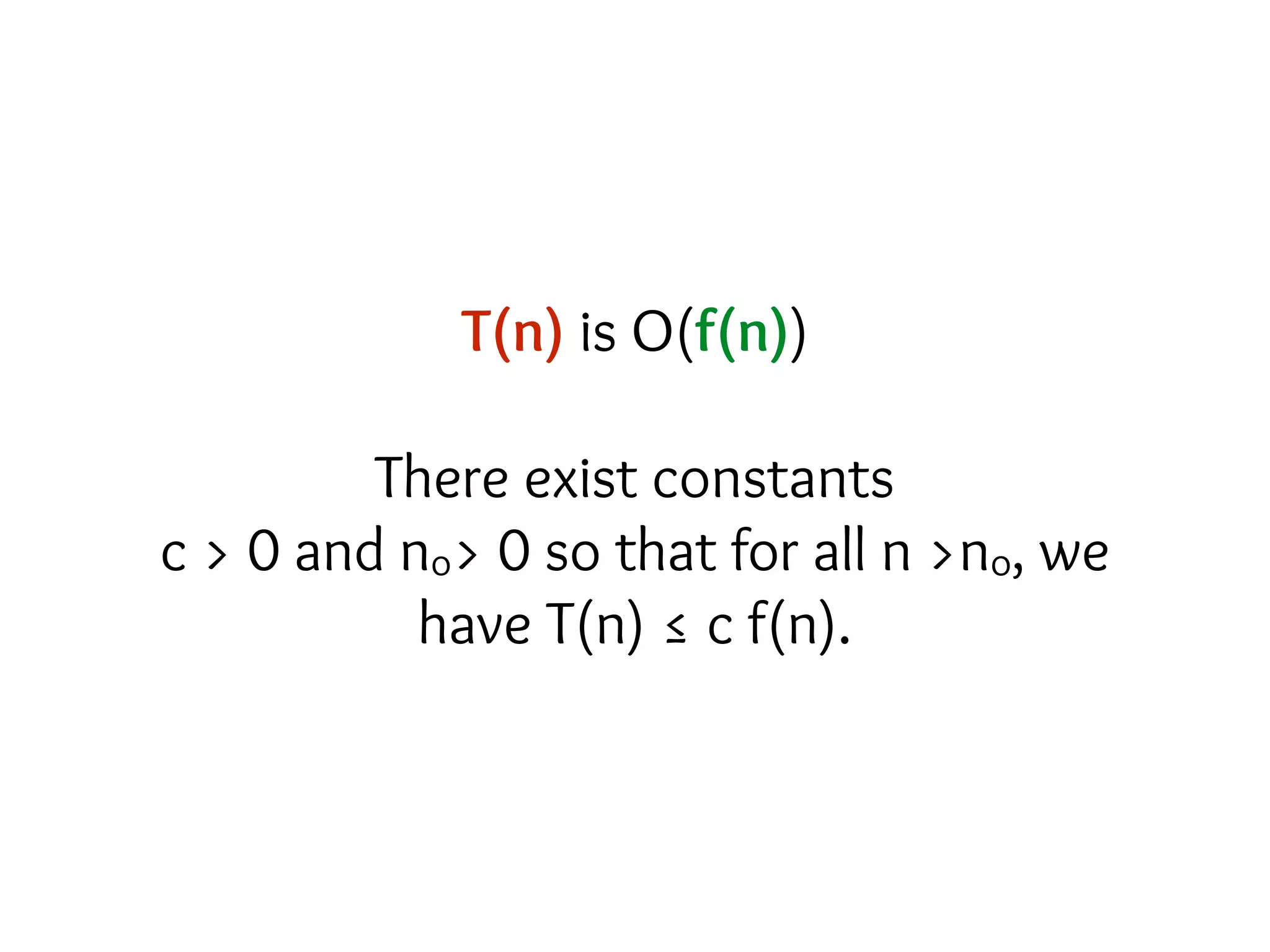 T(n) is O(f(n))
There exist constants
c > 0 and no> 0 so that for all n >no, we
have T(n) ≤ c f(n).
 