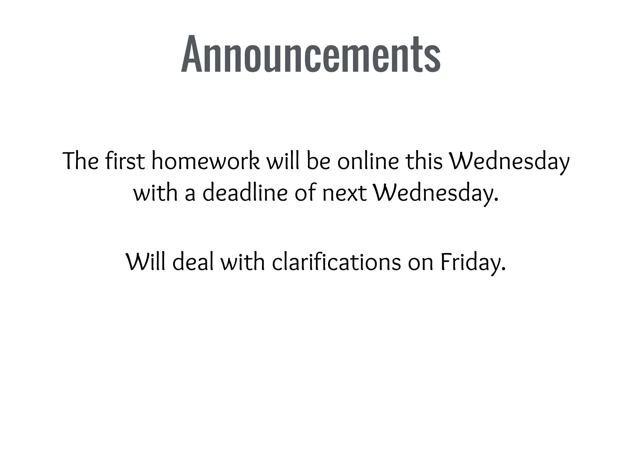 Announcements
The first homework will be online this Wednesday
with a deadline of next Wednesday.
Will deal with clarifications on Friday.
 