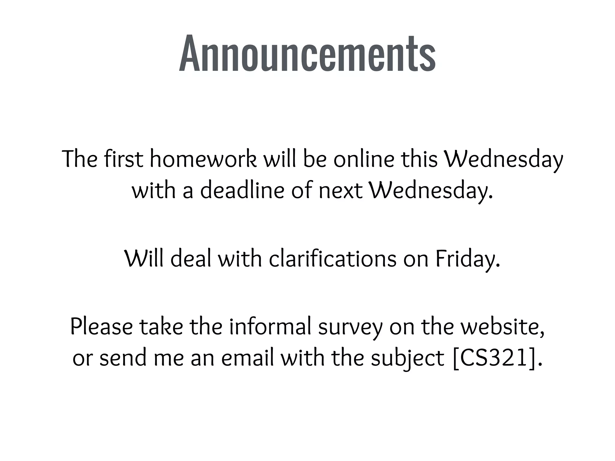 Announcements
The first homework will be online this Wednesday
with a deadline of next Wednesday.
Please take the informal survey on the website,
or send me an email with the subject [CS321].
Will deal with clarifications on Friday.
 