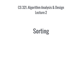 CS 321. Algorithm Analysis & Design
Lecture 2
Sorting
 