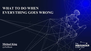 WHAT TO DO WHEN
EVERYTHING GOES WRONG
Michael King
@iPullRank
 