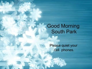 Good Morning  South Park Please quiet your  cell  phones. 