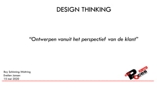DESIGN THINKING
Roy Schinning-Woltring
Evelien Jansen
15 mei 2020
“Ontwerpen vanuit het perspectief van de klant”
 