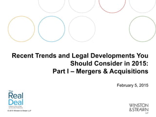 © 2015 Winston & Strawn LLP
Recent Trends and Legal Developments You
Should Consider in 2015:
Part I – Mergers & Acquisitions
February 5, 2015
 