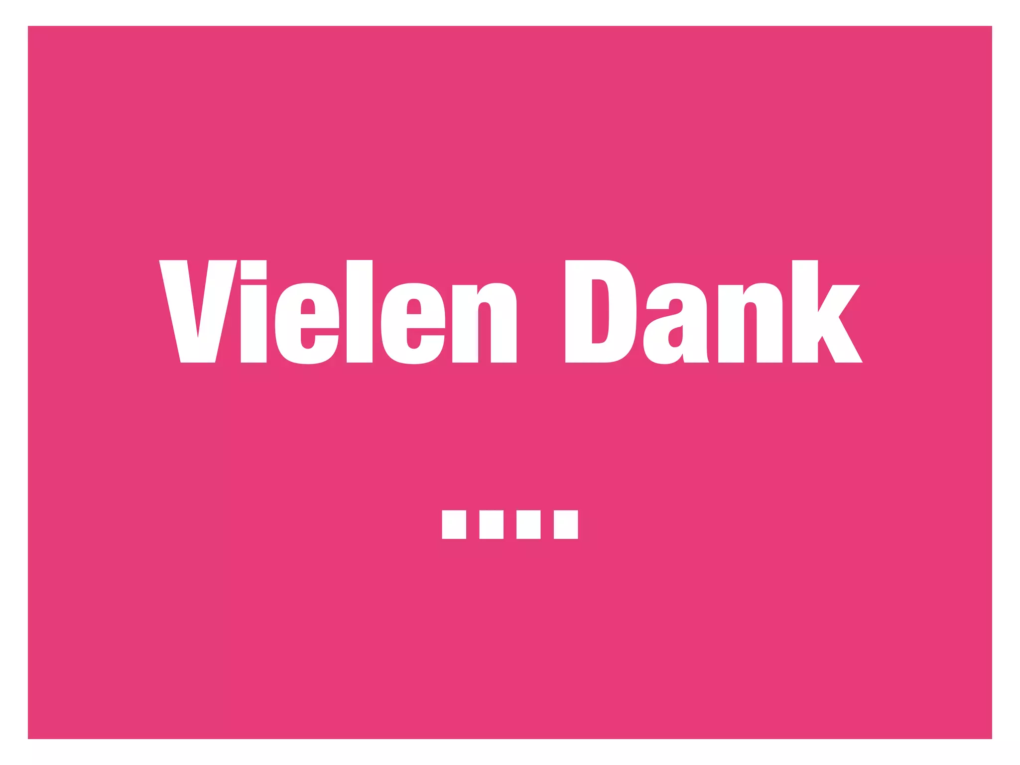 Vielen Dank
     ....
 