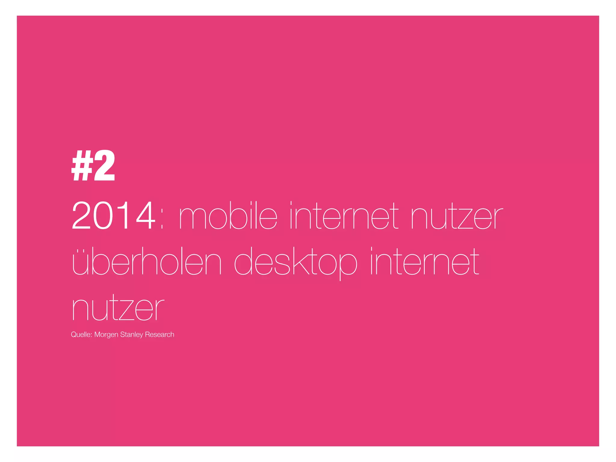 #2
2014: mobile internet nutzer
überholen desktop internet
nutzer
Quelle: Morgen Stanley Research
 