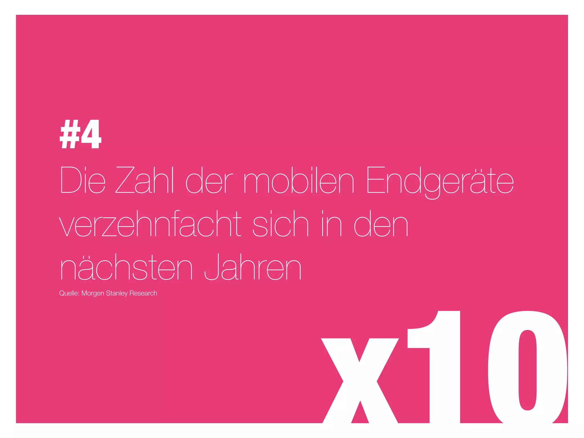 #4
Die Zahl der mobilen Endgeräte
verzehnfacht sich in den
nächsten Jahren



                                  x10
Quelle: Morgen Stanley Research
 