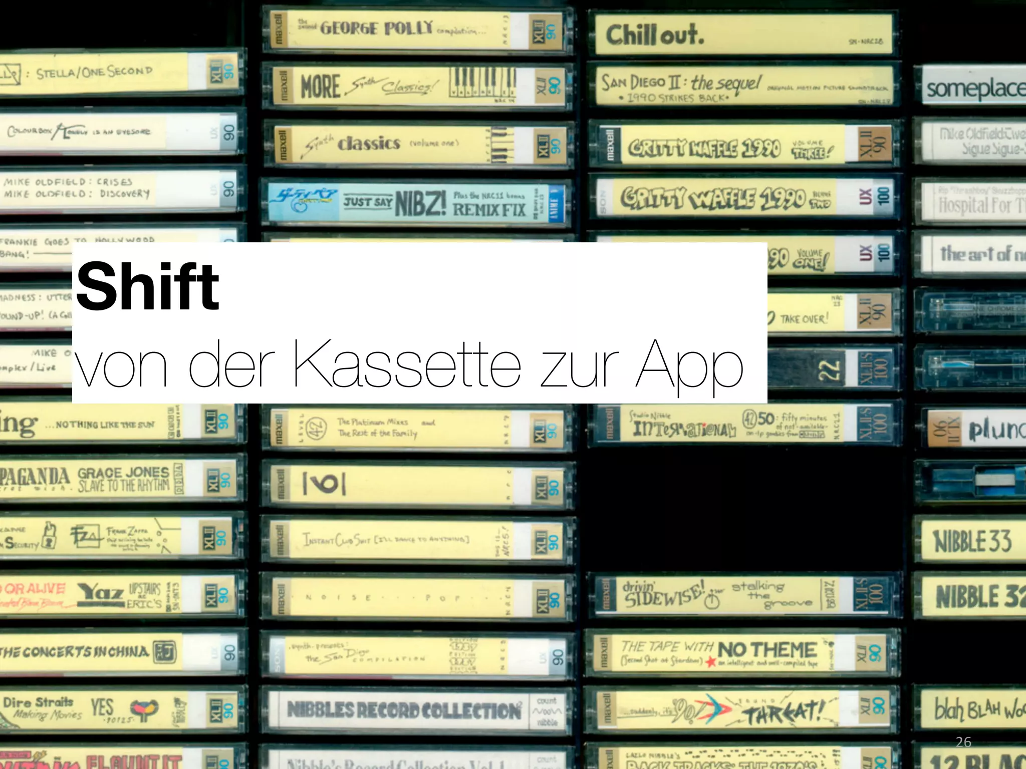Shift
von der Kassette zur App




                           26
 