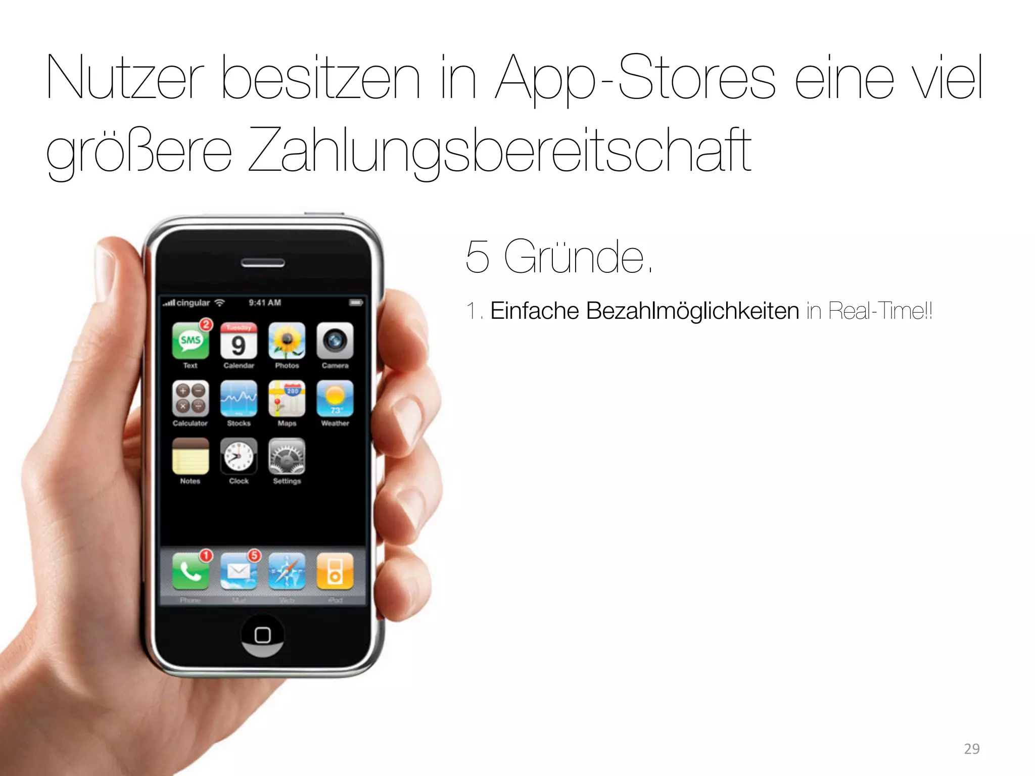 Nutzer besitzen in App-Stores eine viel
größere Zahlungsbereitschaft
                 5 Gründe.
                 1. Einfache Bezahlmöglichkeiten in Real-Time!!




                                                                  29
 