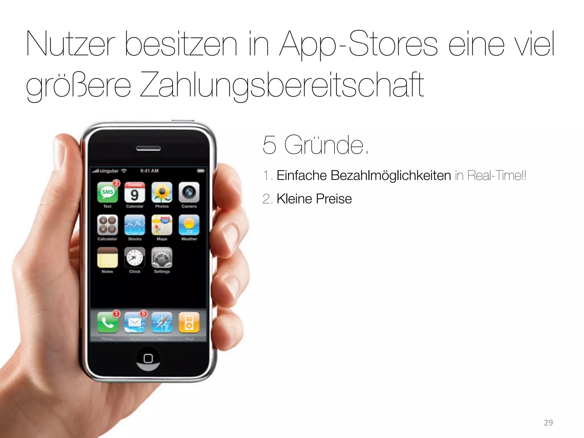 Nutzer besitzen in App-Stores eine viel
größere Zahlungsbereitschaft
                 5 Gründe.
                 1. Einfache Bezahlmöglichkeiten in Real-Time!!
                 2. Kleine Preise




                                                                  29
 